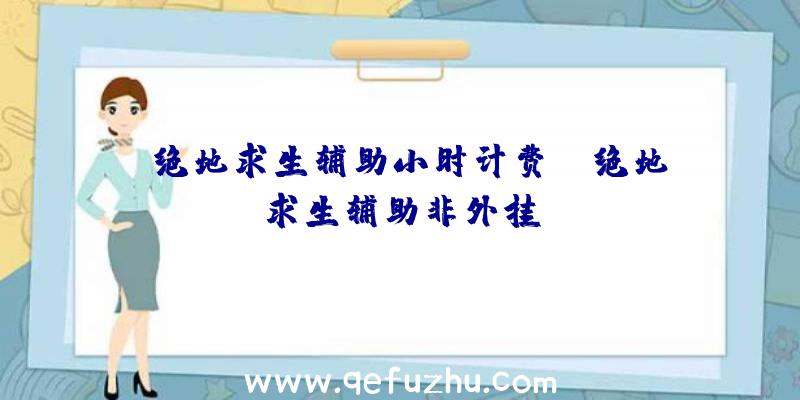 「绝地求生辅助小时计费」|绝地求生辅助非外挂